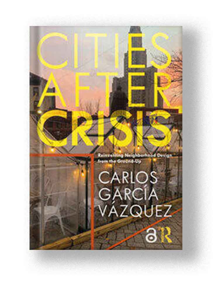 Cities After Crisis. Reinventing Neighborhood Design from the Ground-Up.
